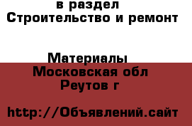  в раздел : Строительство и ремонт » Материалы . Московская обл.,Реутов г.